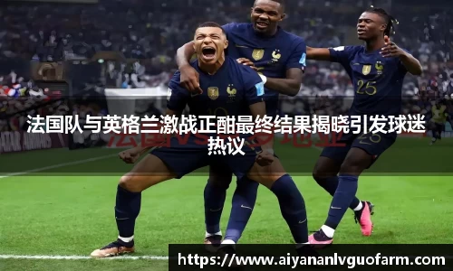 法国队与英格兰激战正酣最终结果揭晓引发球迷热议